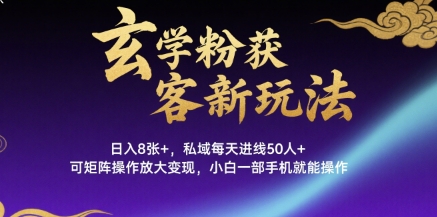 玄学粉获客新玩法日入8张+， 私域每天进线50人+，可矩阵操作放大变现，小白一部手机就能操作-zhichuangquan