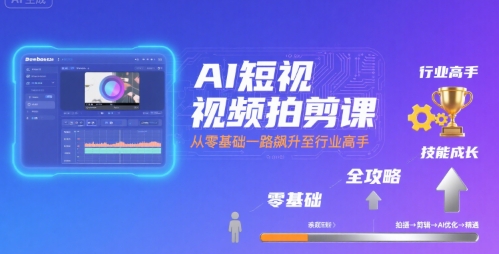 AI短视频拍剪课，全攻略到精通，带你从零基础一路飙升至行业高手-zhichuangquan