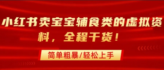 小红书卖宝宝辅食类的虚拟资料，从引流到私域变现，全程干货，简单粗暴，轻松上手-zhichuangquan
