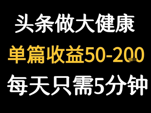 每天5分钟，用今日头条创作大健康图文 单篇收益50-2张-zhichuangquan