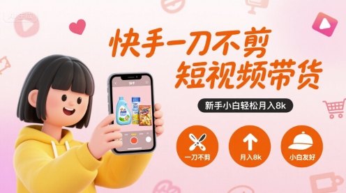 快手一刀不剪短视频带货，新手小白轻松月入8k-zhichuangquan