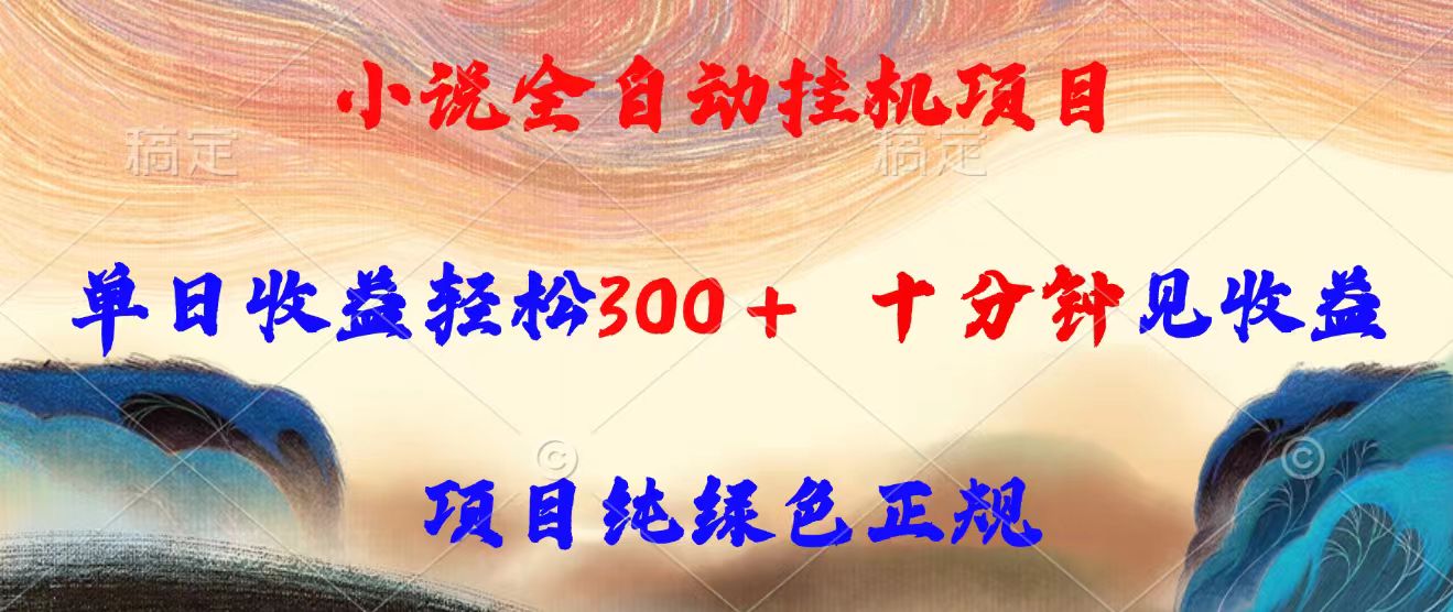 小说全自动挂机项目，单日收益轻松300，十分钟见收益，项目纯绿色正规-zhichuangquan