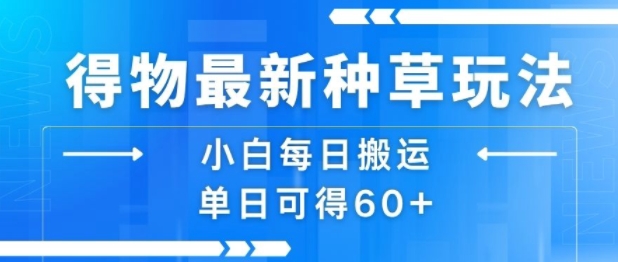 得物最新种草玩法，小白每日搬运单日可得60+-zhichuangquan