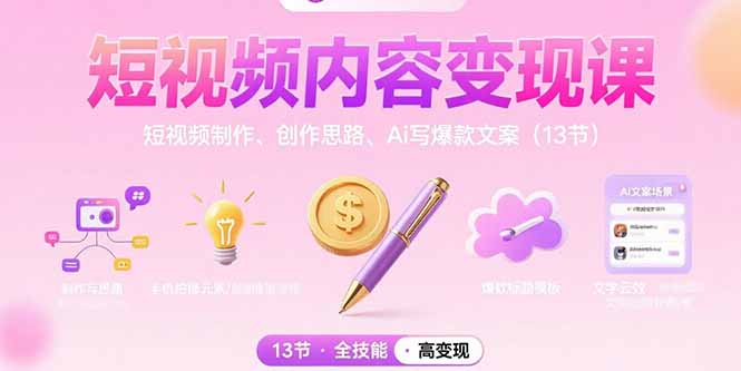 短视频内容变现课：短视频制作、创作思路、Ai写爆款文案(13节-zhichuangquan