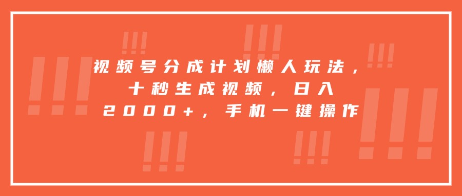 视频号分成计划懒人玩法，十秒生成视频，日入2000+，手机一键操作-zhichuangquan