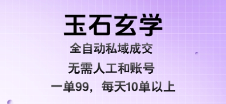 玉石玄学全自动私域成交，一单99每天十单以上，无需人工和矩阵账号，蓝海项目直接干【揭秘】-zhichuangquan