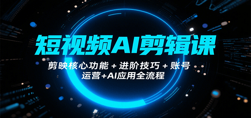 短视频AI剪辑课，剪映核心功能+进阶技巧+账号运营+AI应用全流程-zhichuangquan