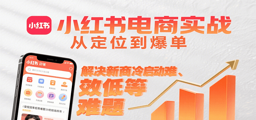 小红书电商实战，从定位到爆单解决新商冷启动难、变现效率低等难题-zhichuangquan