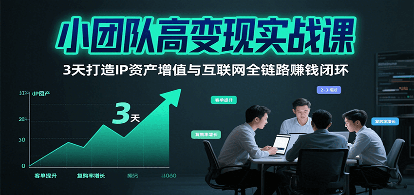 小团队高变现实战课，3天打造IP资产增值与互联网全链路赚钱闭环(第二期)-zhichuangquan