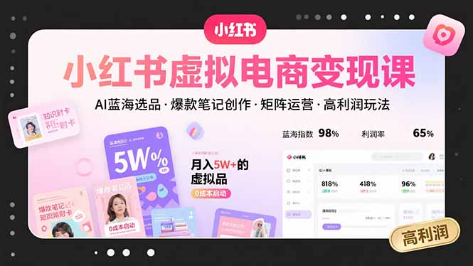 小红书虚拟电商变现课，AI蓝海选品，爆款笔记创作，矩阵运营，高利润玩法-zhichuangquan