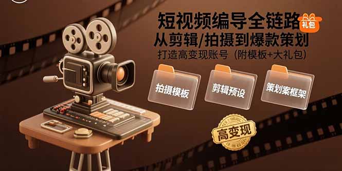 短视频编导全链路：从剪辑/拍摄到爆款策划,打造高变现账号(附模板+大礼包-zhichuangquan