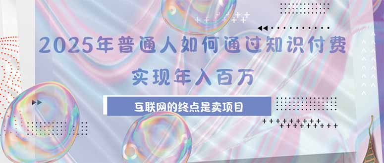 2025年普通人如何通过知识付费年薪百万，互联网的尽头是卖加盟卖项目-zhichuangquan