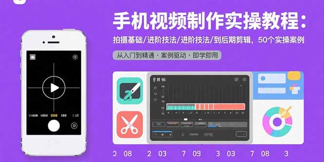 手机视频制作实操教程：拍摄基础/进阶技法/到后期剪辑，50个实操案例-zhichuangquan