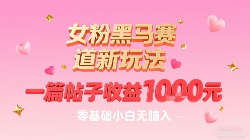 女粉黑马赛道新玩法，一篇帖子收益1k，零基础小白无脑入非常适合-zhichuangquan