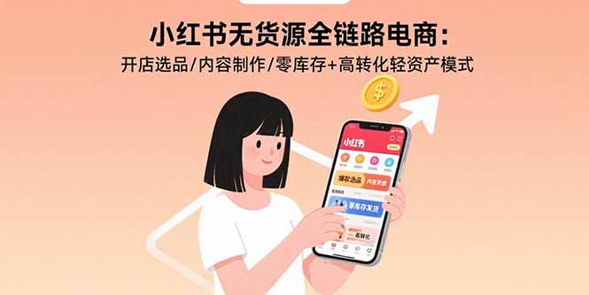 小红书无货源全链路电商：开店选品/内容制作/零库存+高转化轻资产模式-zhichuangquan