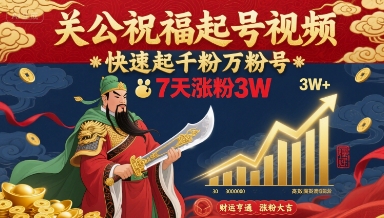关公祝福起号视频，快速起千粉万粉号，7天涨粉3W-zhichuangquan