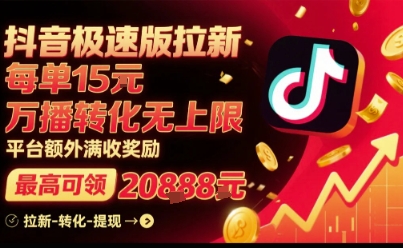 抖音极速版拉新，平台扶持力度大，每单15米，万播转化无上限，平台额外满收奖励-zhichuangquan