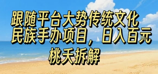 跟随平台大势传统文化民族手办项目，操作非常简单，日入1张-zhichuangquan