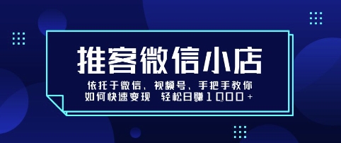 推客微信小店依托于微信、视频号，手把手教你如何快速变现 轻松日入1k+【揭秘】-zhichuangquan