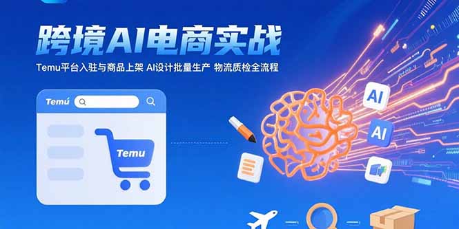 AI+跨境电商实战：Temu平台入驻与商品上架 AI设计批量生产 物流质检全流程-zhichuangquan