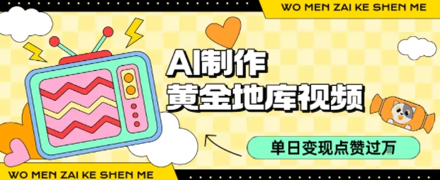 用AI制作黄金地库视频，单日变现1k+，条条点赞过W-zhichuangquan