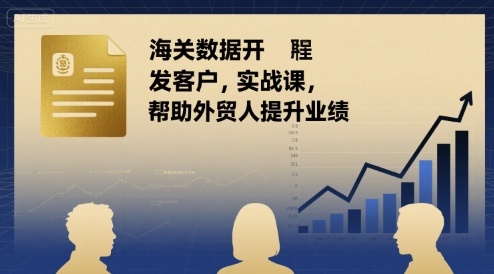 海关数据开发客户实战课，帮助外贸人提升业绩-zhichuangquan