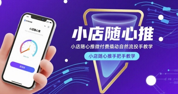 小店随心推微付费撬动自然流投手教学，小店随心推手把手教学-zhichuangquan