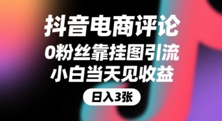 抖音电商评论，0粉丝靠挂图引流，被动挣抖音搜索佣金，小白当天见收益，还能躺挣下级评论增量收益-zhichuangquan