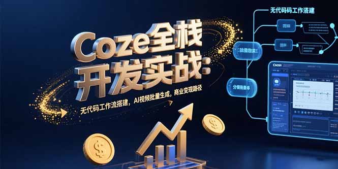 Coze全栈开发实战：无代码工作流搭建，AI视频批量生成，商业变现路径-zhichuangquan