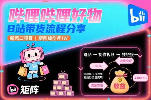 哔哩哔哩好物，B站带货流程分享，新风口项目，矩阵操作月1W-zhichuangquan