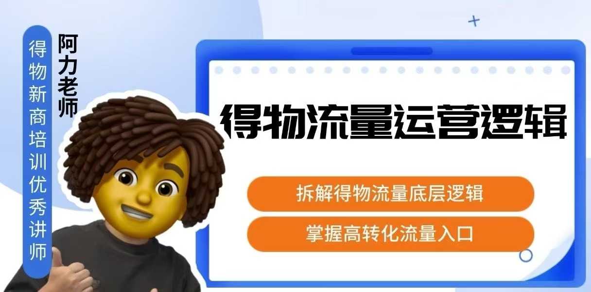 得物流量运营逻辑，​拆解得物流量底层逻辑，掌握高转化入口-zhichuangquan