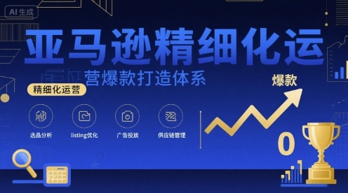 亚马逊精细化运营爆款打造体系，视频课+全套资料文档-zhichuangquan