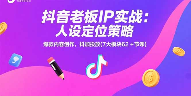 抖音老板IP实战：人设定位策略，爆款内容创作，抖加投放(7大模块62+节课-zhichuangquan