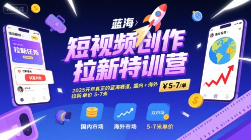短视频创作拉新特训营，2025开年真正的蓝海赛道，国内+海外，拉新单价5-7米-zhichuangquan