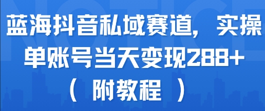 蓝海抖音私域赛道，实操单账号当天变现288+(附教程)-zhichuangquan