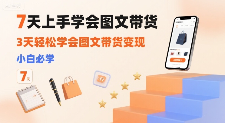7天上手学会图文带货，3天轻松学会图文带货变现，小白必学-zhichuangquan
