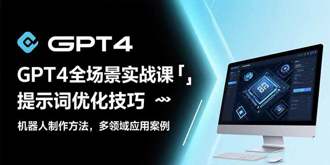 GPT4全场景实战课：提示词优化技巧，机器人制作方法，多领域应用案例-zhichuangquan
