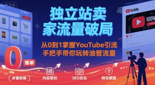 独立站卖家流量破局：从0到1掌握YouTube引流，手把手带你玩转油管流量-zhichuangquan