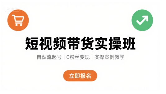 短视频带货实操班，自然流电商快速起号，实现轻松带货变现-zhichuangquan