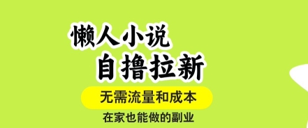 懒人小说自撸拉新，无需流量，一个账号一条作品就可以打爆收益，在家也能轻松做的副业【揭秘】-zhichuangquan