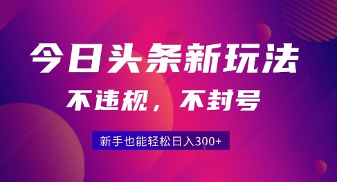 2025今日头条原创玩法5.0，不违规不封号，零门槛新手跟着做也能日入3张+-zhichuangquan