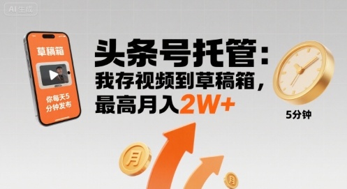 【头条号托管 】我存视频到草稿箱，你每天5分钟发布，最高月入2W+【揭秘】-zhichuangquan