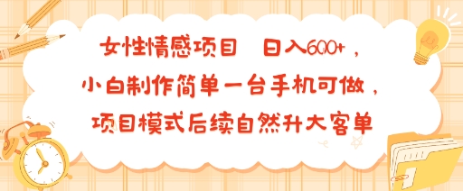 女性情感项目 小白制作简单一台手机可做 项目模式后续自然升大客单 日入6张-zhichuangquan