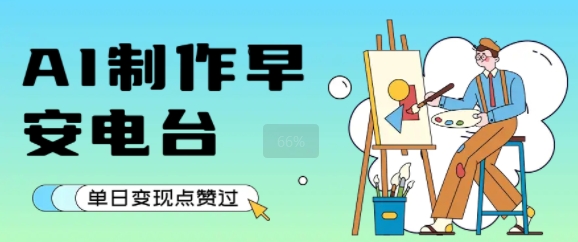 用AI制作早安电台，单日变现1k+，条条点赞过W-zhichuangquan