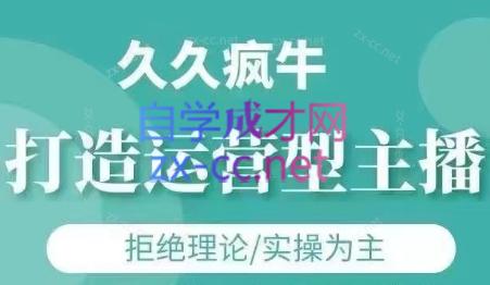 久久疯牛·打造运营型主播(更新7月)-zhichuangquan