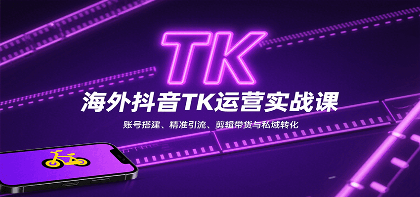 海外抖音TK运营实战课：账号搭建、精准引流、剪辑带货与私域转化-zhichuangquan