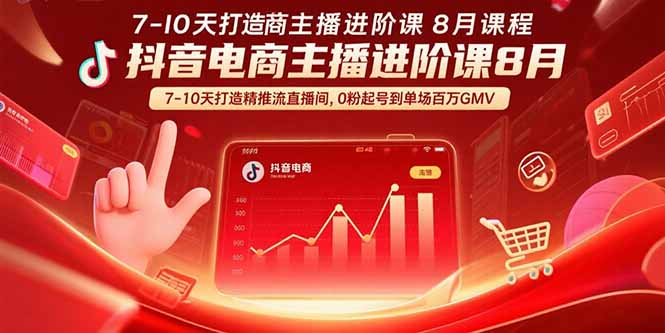 抖音电商主播进阶课8月  7-10天打造精准推流直播间，0粉起号到单场百万GMV-zhichuangquan