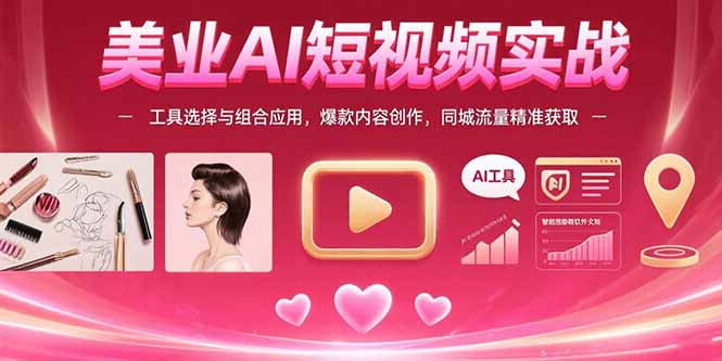 美业AI短视频实战：工具选择与组合应用，爆款内容创作，同城流量精准获取-zhichuangquan