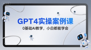 GPT4实操案例课，0基础AI教学，小白都能学会-zhichuangquan