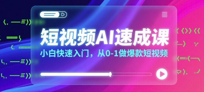 短视频AI速成课，小白快速入门，从0-1做爆款短视频-zhichuangquan